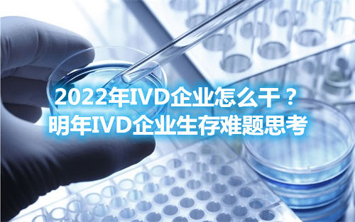 2022年IVD企業(yè)怎么干？明年IVD企業(yè)生存難題思考(圖1)