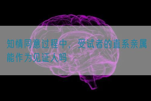 知情同意過程中，受試者的直系親屬能作為見證人嗎(圖1)