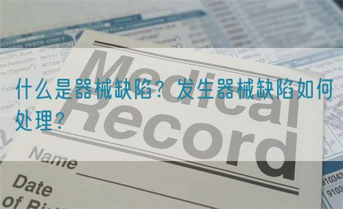 什么是器械缺陷？發(fā)生器械缺陷如何處理？(圖1)