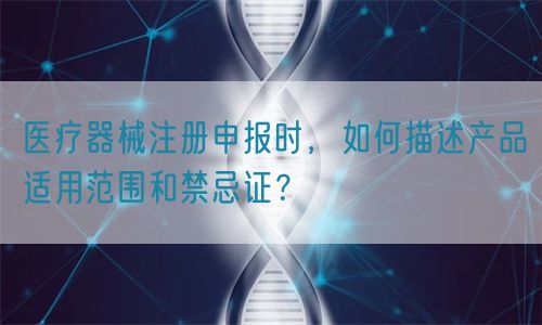 醫(yī)療器械注冊(cè)申報(bào)時(shí)，如何描述產(chǎn)品適用范圍和禁忌證？(圖1)