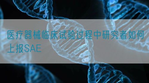 醫(yī)療器械臨床試驗(yàn)過程中研究者如何上報SAE(圖1)