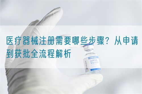 醫(yī)療器械注冊(cè)需要哪些步驟？從申請(qǐng)到獲批全流程解析(圖1)
