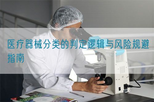 醫(yī)療器械分類的判定邏輯與風險規(guī)避指南(圖1)