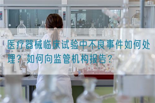 醫(yī)療器械臨床試驗(yàn)中不良事件如何處理？如何向監(jiān)管機(jī)構(gòu)報(bào)告？(圖1)