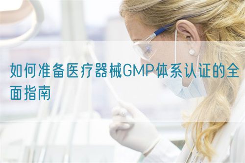 如何準(zhǔn)備醫(yī)療器械GMP體系認(rèn)證的全面指南(圖1)
