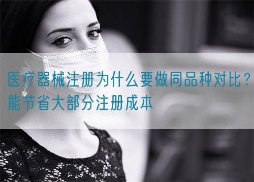 醫(yī)療器械注冊(cè)為什么要做同品種對(duì)比？能節(jié)省大部分注冊(cè)成本(圖1)