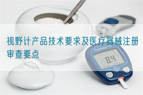 視野計產(chǎn)品技術(shù)要求及醫(yī)療器械注冊審查要點(圖1)